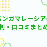 バンガマレーシアの評判・口コミまとめ！