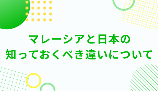 マレーシアと日本の 知っておくべき違いについて