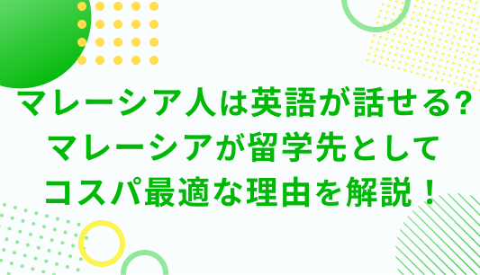 マレーシア人は英語が話せる? マレーシアが留学先として コスパ最適な理由を解説！