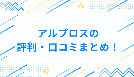 アルプロスの評判・口コミまとめ！