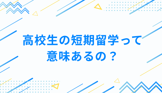 高校生の短期留学って意味あるの？