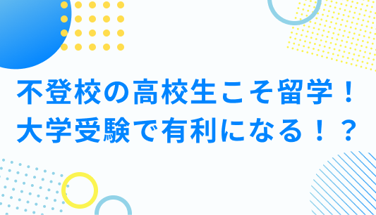 不登校の高校生こそ留学すべき！大学受験で有利になるってほんと！？