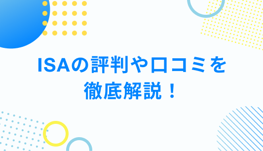 ISAの評判や口コミを 徹底解説！