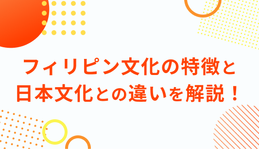 フィリピン文化の特徴と 日本文化との違いを解説！