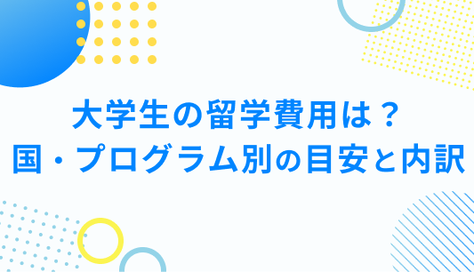 大学生の留学費用は？ 国・プログラム別の目安と内訳