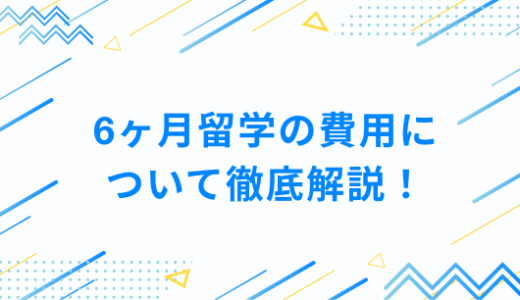 6ヶ月留学の費用について徹底解説！