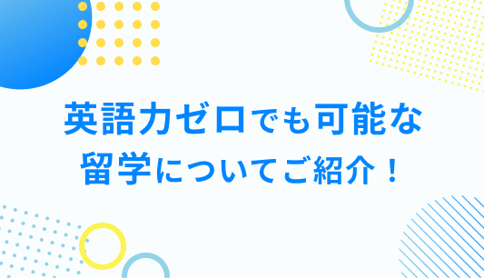 英語力ゼロでも可能な 留学についてご紹介！