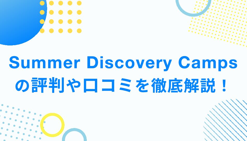 Summer Discovery Campsの評判や口コミを徹底解説！Summer Discovery Campsのメリット・デメリットまでご紹介