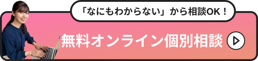 「なにもわからない」から相談OK！無料オンライン個別相談