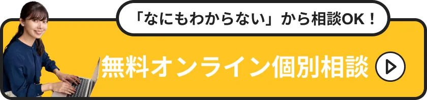 「なにもわからない」から相談OK！無料オンライン個別相談