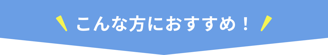 こんな方におすすめ！