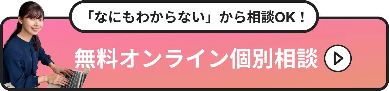 「なにもわからない」から相談OK！無料オンライン個別相談
