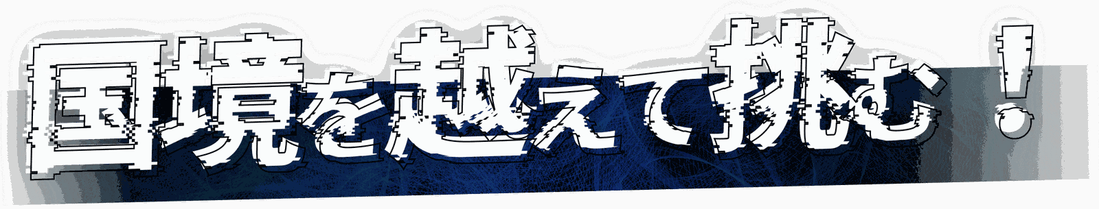 国境を越えて挑む！